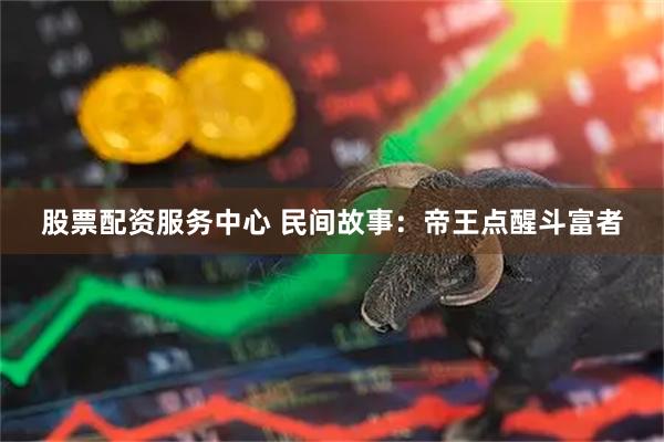 股票配资服务中心 民间故事：帝王点醒斗富者