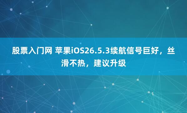 股票入门网 苹果iOS26.5.3续航信号巨好，丝滑不热，建议升级
