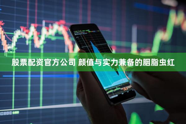 股票配资官方公司 颜值与实力兼备的胭脂虫红