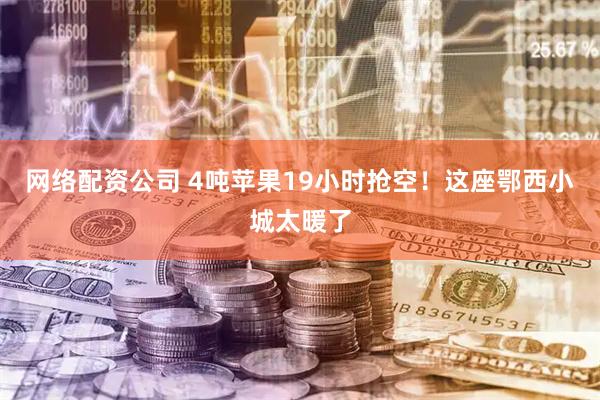 网络配资公司 4吨苹果19小时抢空!这座鄂西小城太暖了
