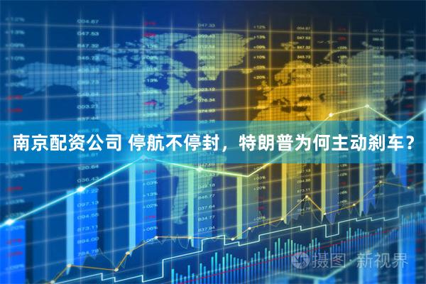 南京配资公司 停航不停封，特朗普为何主动刹车？