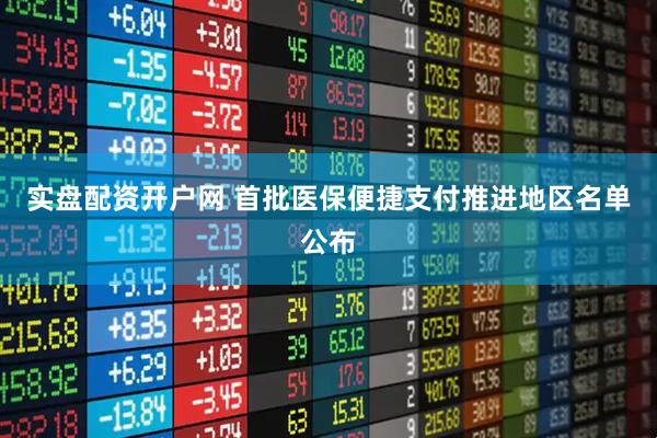 实盘配资开户网 首批医保便捷支付推进地区名单公布