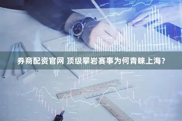 券商配资官网 顶级攀岩赛事为何青睐上海？